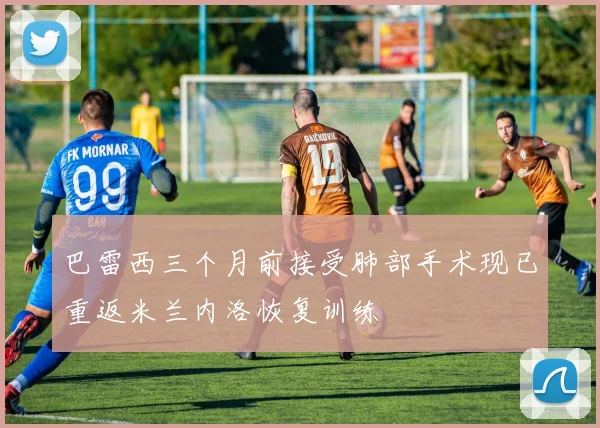 巴雷西三个月前接受肺部手术现已重返米兰内洛恢复训练