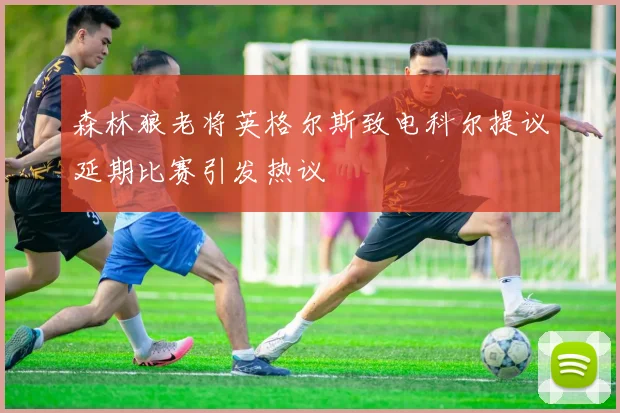 森林狼老将英格尔斯致电科尔提议延期比赛引发热议