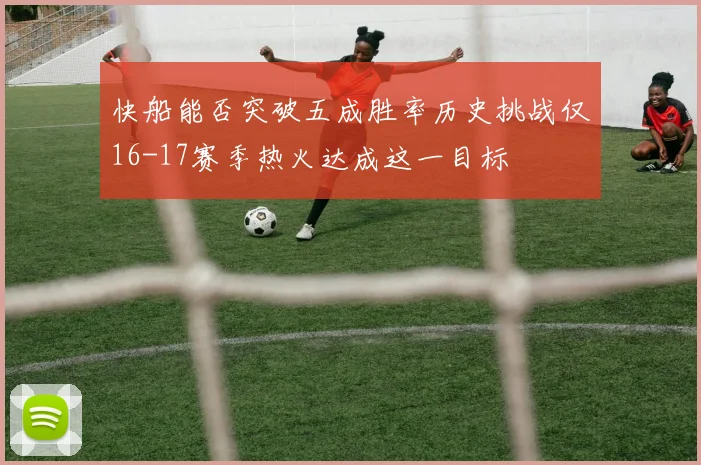 快船能否突破五成胜率历史挑战仅16-17赛季热火达成这一目标