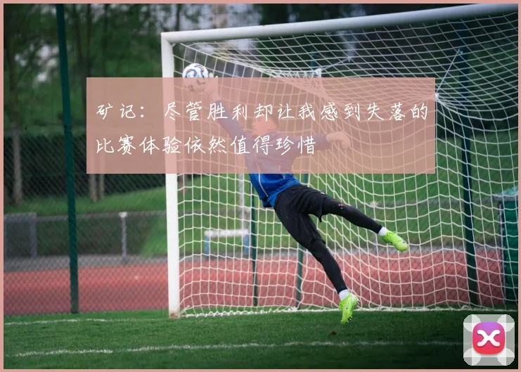 矿记：尽管胜利却让我感到失落的比赛体验依然值得珍惜