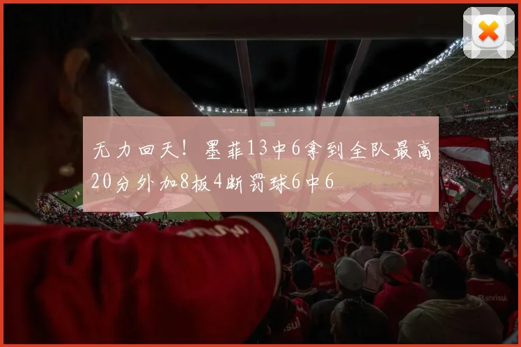 无力回天！墨菲13中6拿到全队最高20分外加8板4断罚球6中6