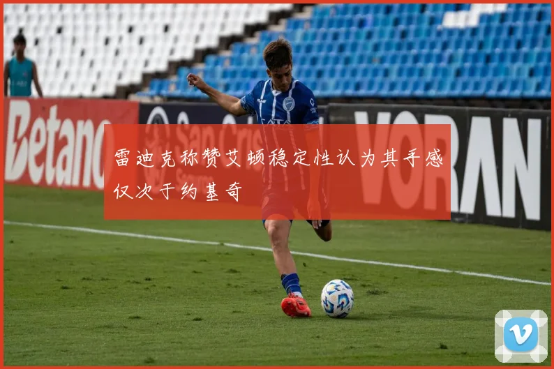 雷迪克称赞艾顿稳定性认为其手感仅次于约基奇