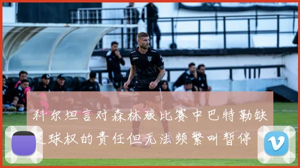 科尔坦言对森林狼比赛中巴特勒缺乏球权的责任但无法频繁叫暂停
