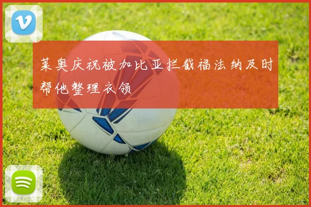 莱奥庆祝被加比亚拦截福法纳及时帮他整理衣领