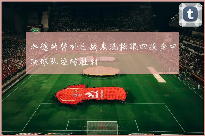 加德纳替补出战表现抢眼四投全中助球队逆转胜利