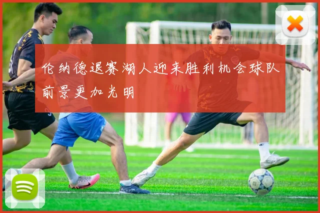 伦纳德退赛湖人迎来胜利机会球队前景更加光明