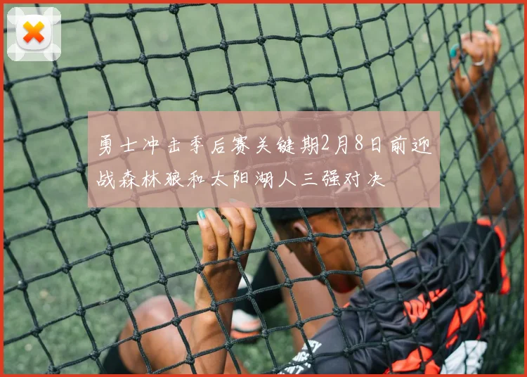 勇士冲击季后赛关键期2月8日前迎战森林狼和太阳湖人三强对决