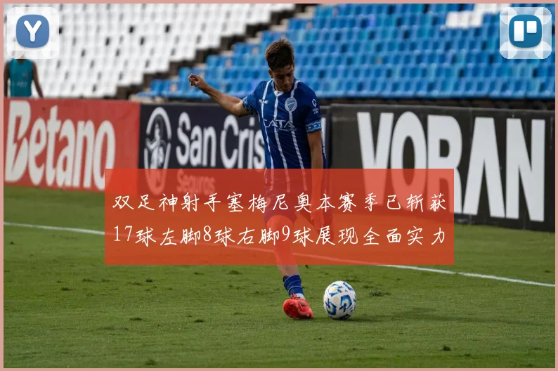双足神射手塞梅尼奥本赛季已斩获17球左脚8球右脚9球展现全面实力
