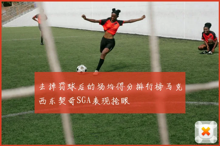 去掉罚球后的场均得分排行榜马克西东契奇SGA表现抢眼