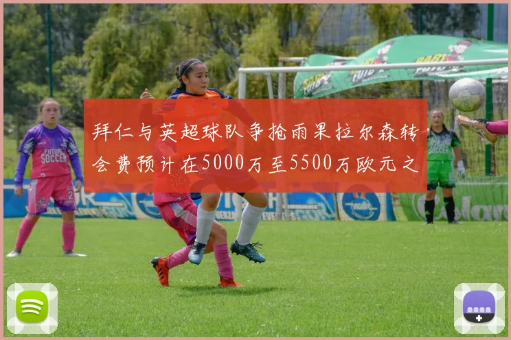 拜仁与英超球队争抢雨果拉尔森转会费预计在5000万至5500万欧元之间