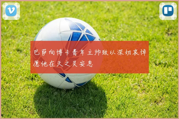 巴萨向博卡青年主帅致以深切哀悼愿他在天之灵安息