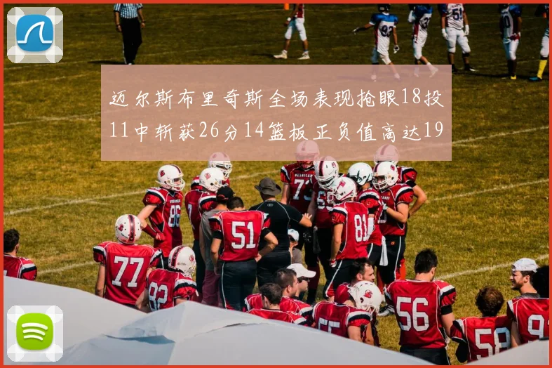 迈尔斯布里奇斯全场表现抢眼18投11中斩获26分14篮板正负值高达19