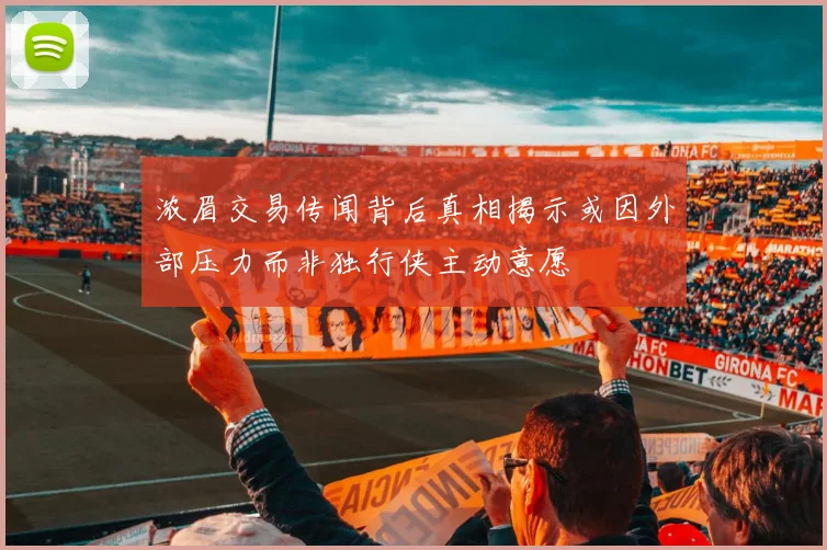 浓眉交易传闻背后真相揭示或因外部压力而非独行侠主动意愿