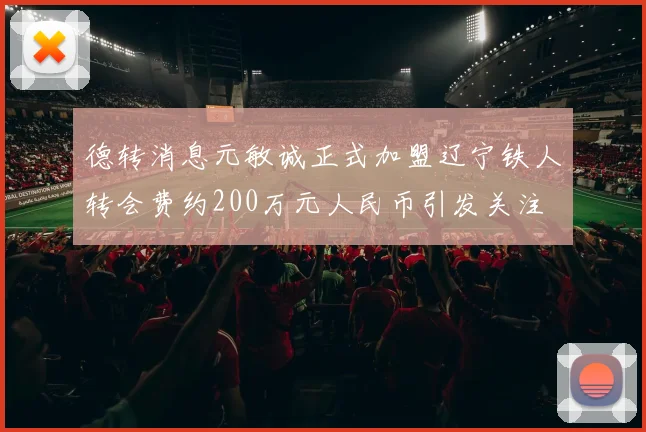 德转消息元敏诚正式加盟辽宁铁人转会费约200万元人民币引发关注