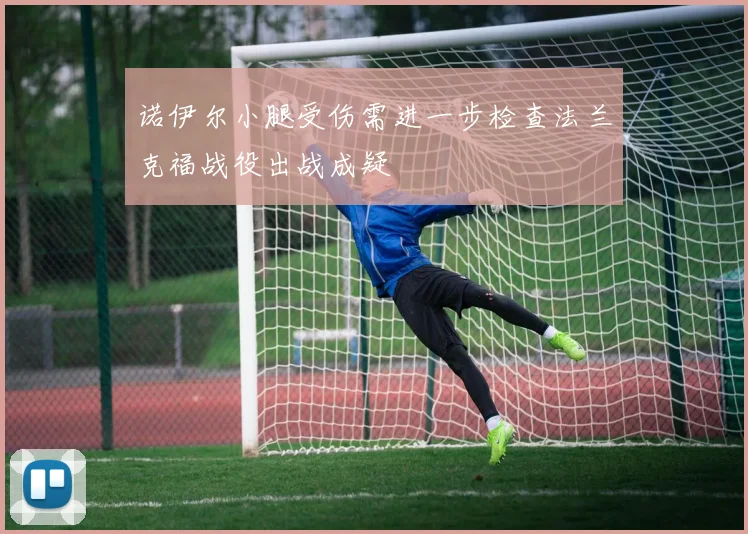 诺伊尔小腿受伤需进一步检查法兰克福战役出战成疑